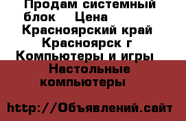 Продам системный блок  › Цена ­ 2 300 - Красноярский край, Красноярск г. Компьютеры и игры » Настольные компьютеры   